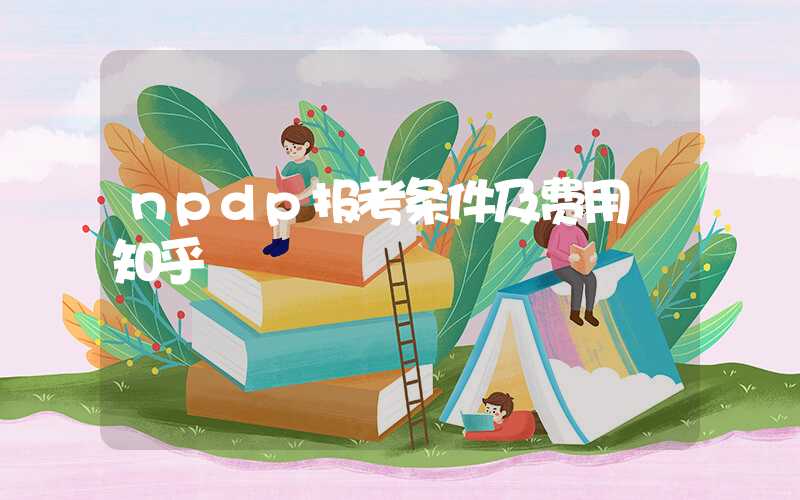 npdp报考条件及费用 知乎